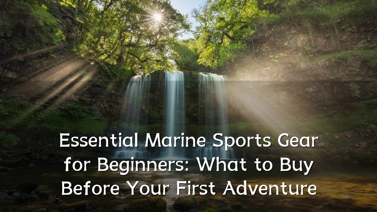 Essential Marine Sports Gear for Beginners: What to Buy Before Your First Adventure
