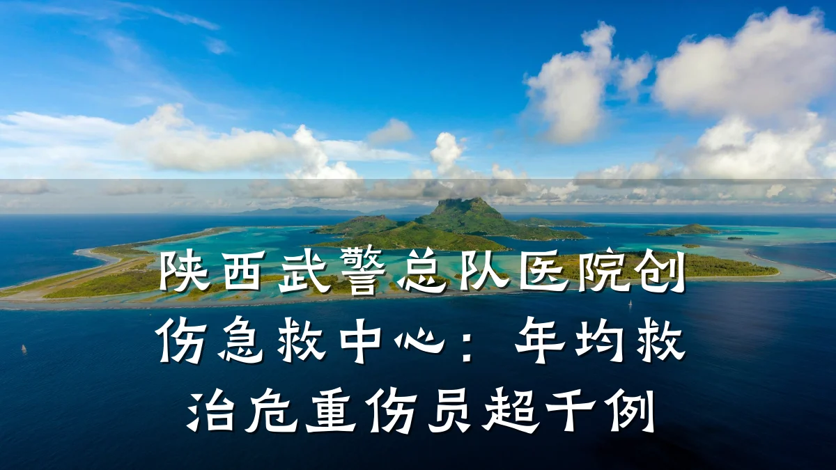 陕西武警总队医院创伤急救中心:年均救治危重伤员超千例