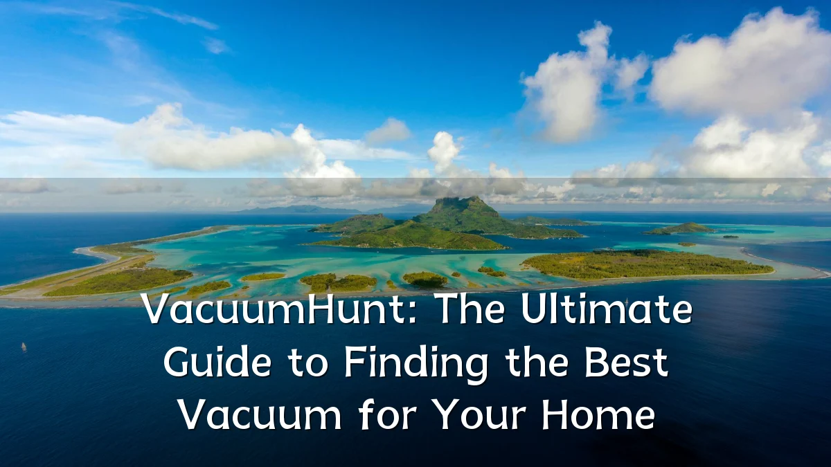 VacuumHunt: The Ultimate Guide to Finding the Best Vacuum for Your Home