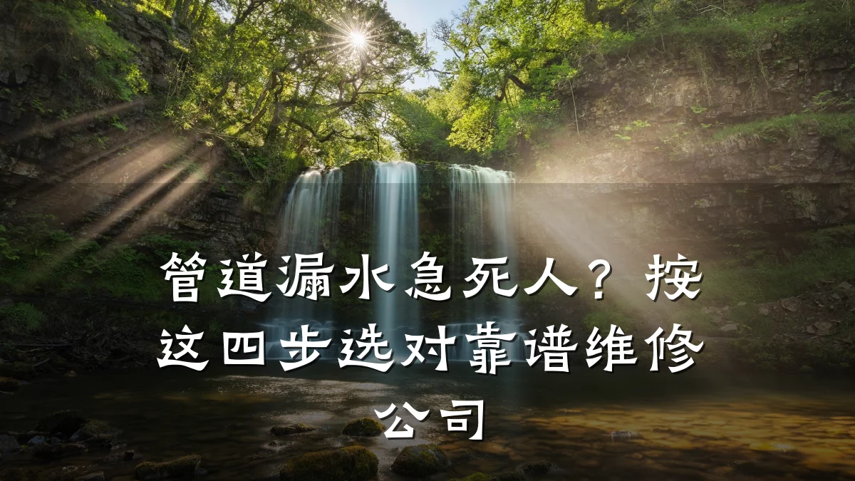 管道漏水急死人?按这四步选对靠谱维修公司