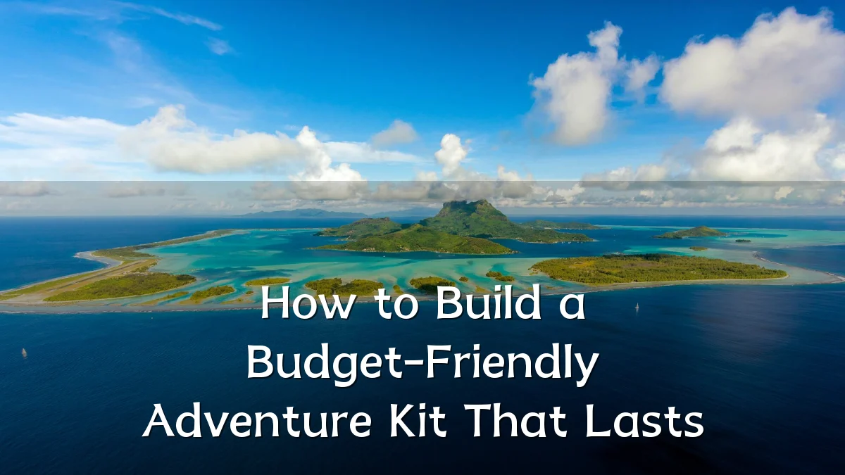 How to Build a Budget-Friendly Adventure Kit That Lasts