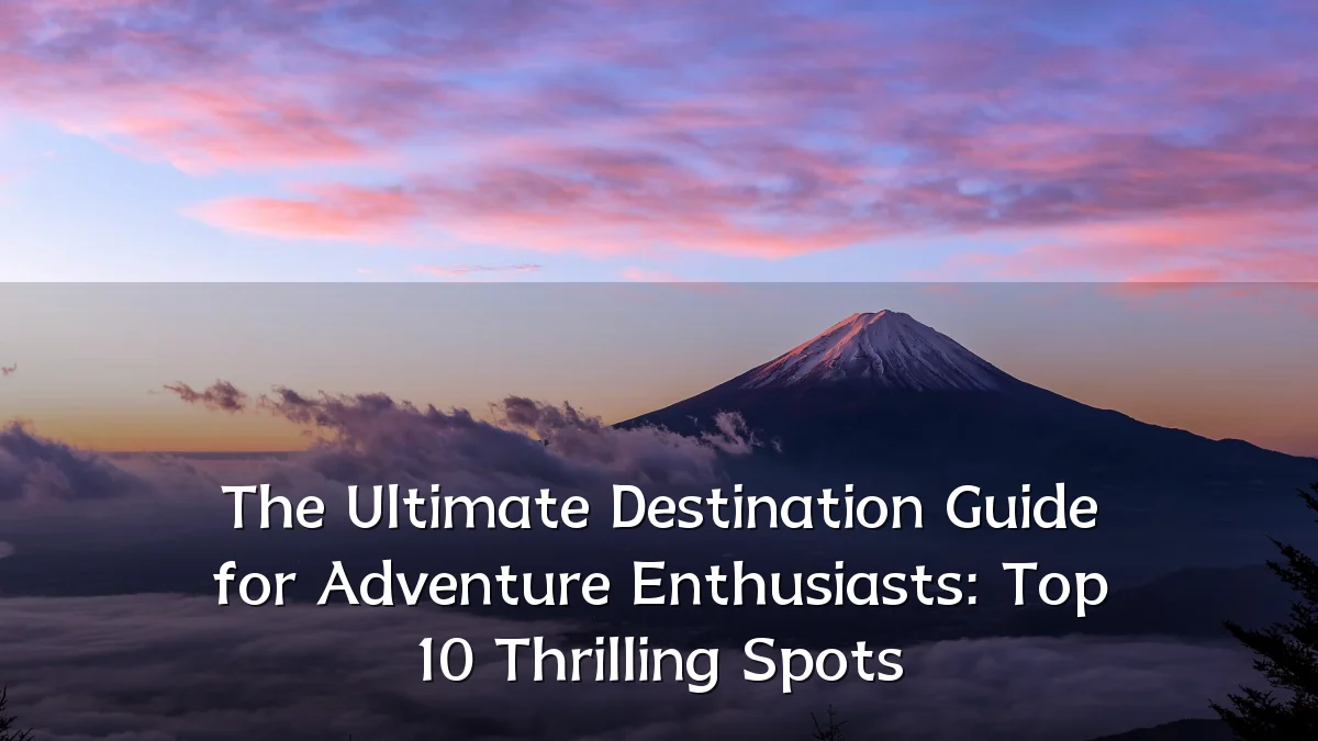 The Ultimate Destination Guide for Adventure Enthusiasts: Top 10 Thrilling Spots